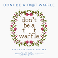 Don’t Be A T#@t Waffle Snarky Quote Cross Stitch Pattern PDF Download