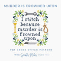 I Stitch Because Murder is Frowned Upon Cross Stitch Pattern PDF Download